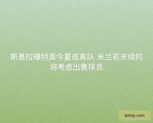 斯基拉曝特奥今夏或离队 米兰若未续约将考虑出售球员