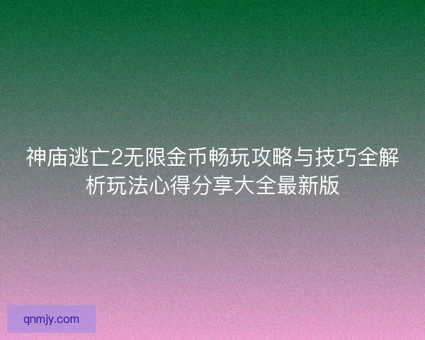 神庙逃亡2无限金币畅玩攻略与技巧全解析玩法心得分享大全最新版