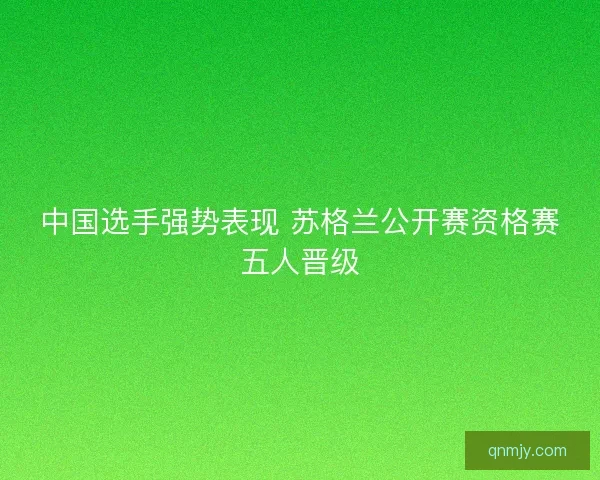 中国选手强势表现 苏格兰公开赛资格赛五人晋级