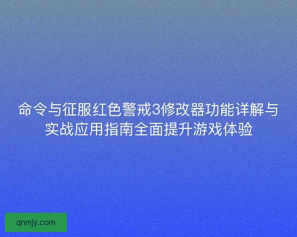 命令与征服红色警戒3修改器功能详解与实战应用指南全面提升游戏体验