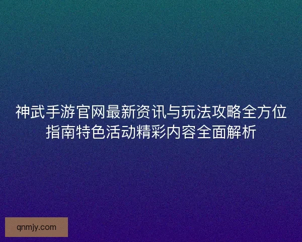 神武手游官网最新资讯与玩法攻略全方位指南特色活动精彩内容全面解析