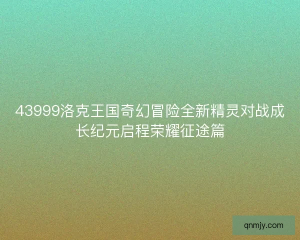 43999洛克王国奇幻冒险全新精灵对战成长纪元启程荣耀征途篇