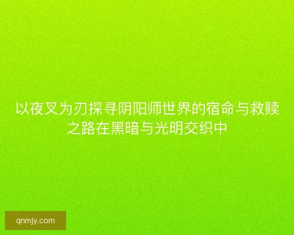 以夜叉为刃探寻阴阳师世界的宿命与救赎之路在黑暗与光明交织中