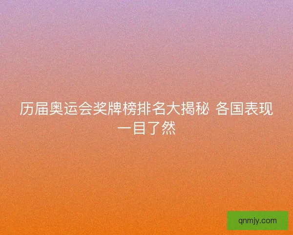 历届奥运会奖牌榜排名大揭秘 各国表现一目了然 历届奥运会奖牌榜排名大揭秘 各国表现一目了然