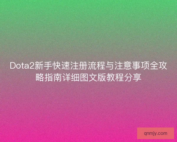 Dota2新手快速注册流程与注意事项全攻略指南详细图文版教程分享 Dota2新手快速注册流程与注意事项全攻略指南详细图文版教程分享