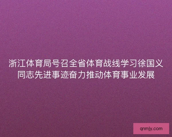 浙江体育局号召全省体育战线学习徐国义同志先进事迹奋力推动体育事业发展 浙江体育局号召全省体育战线学习徐国义同志先进事迹奋力推动体育事业发展